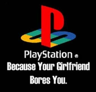 PlayStation because your girlfriend bores you