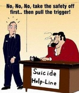 Suicide Help Line - take the safety off first then pull the trigger